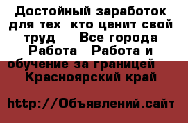 Достойный заработок для тех, кто ценит свой труд . - Все города Работа » Работа и обучение за границей   . Красноярский край